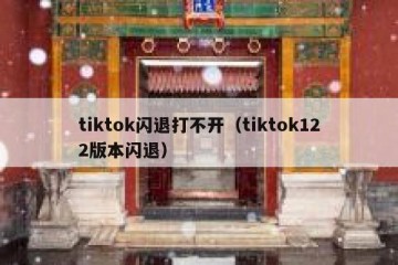tiktok闪退打不开（tiktok122版本闪退）