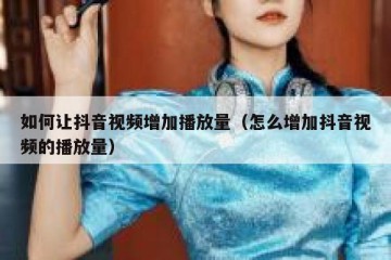 如何让抖音视频增加播放量（怎么增加抖音视频的播放量）