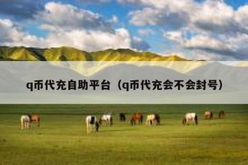 q币代充自助平台（q币代充会不会封号）