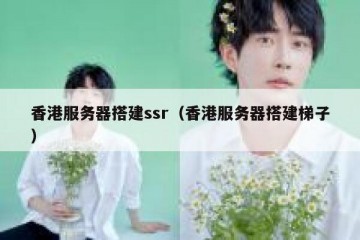 香港服务器搭建ssr（香港服务器搭建梯子）
