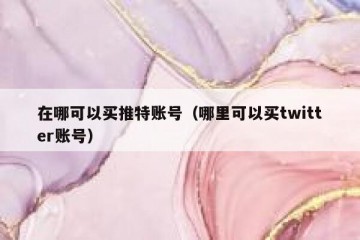 在哪可以买推特账号（哪里可以买twitter账号）
