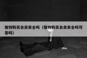推特购买会员安全吗（推特购买会员安全吗可靠吗）