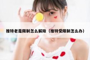 推特老是限制怎么解除（推特受限制怎么办）