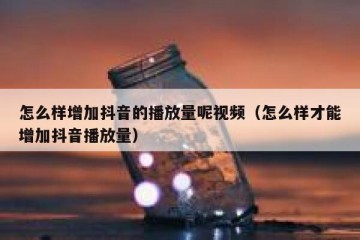 怎么样增加抖音的播放量呢视频（怎么样才能增加抖音播放量）