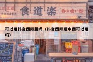 可以用抖音国际版吗（抖音国际版中国可以用吗）