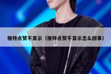 推特点赞不显示（推特点赞不显示怎么回事）