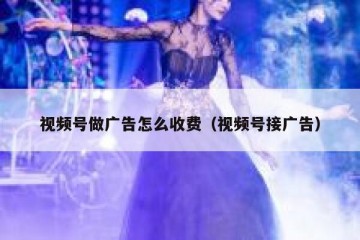 视频号做广告怎么收费（视频号接广告）