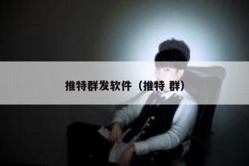 推特群发软件（推特 群）