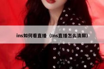 ins如何看直播（Ins直播怎么清屏）