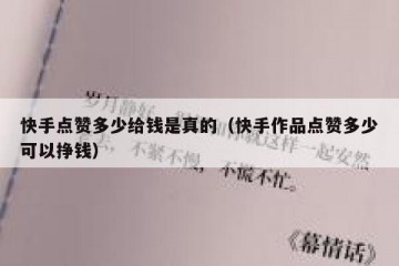 快手点赞多少给钱是真的（快手作品点赞多少可以挣钱）