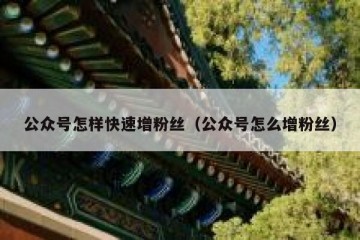 公众号怎样快速增粉丝（公众号怎么增粉丝）