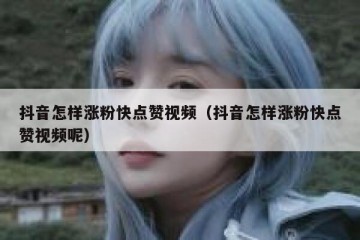 抖音怎样涨粉快点赞视频（抖音怎样涨粉快点赞视频呢）