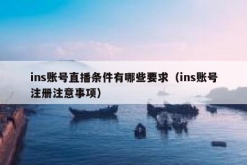 ins账号直播条件有哪些要求（ins账号注册注意事项）