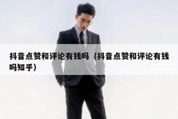 抖音点赞和评论有钱吗（抖音点赞和评论有钱吗知乎）