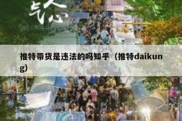 推特带货是违法的吗知乎（推特daikung）