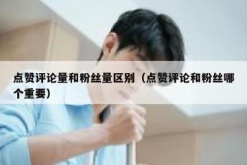 点赞评论量和粉丝量区别（点赞评论和粉丝哪个重要）