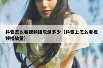 抖音怎么看视频播放量多少（抖音上怎么看视频播放量）