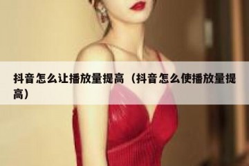 抖音怎么让播放量提高（抖音怎么使播放量提高）