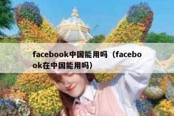 facebook中国能用吗（facebook在中国能用吗）
