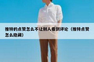 推特的点赞怎么不让别人看到评论（推特点赞怎么隐藏）