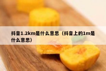 抖音1.2km是什么意思（抖音上的1m是什么意思）