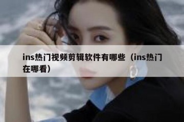 ins热门视频剪辑软件有哪些（ins热门在哪看）