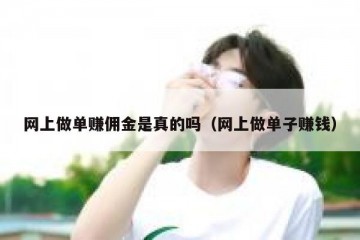 网上做单赚佣金是真的吗（网上做单子赚钱）