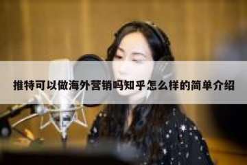 推特可以做海外营销吗知乎怎么样的简单介绍