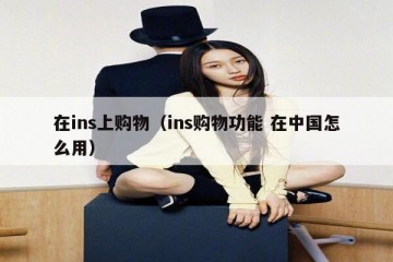 在ins上购物（ins购物功能 在中国怎么用）