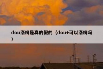 dou涨粉是真的假的（dou+可以涨粉吗）