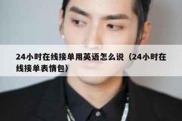 24小时在线接单用英语怎么说（24小时在线接单表情包）