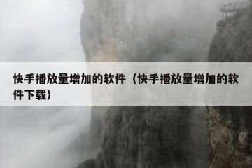 快手播放量增加的软件（快手播放量增加的软件下载）