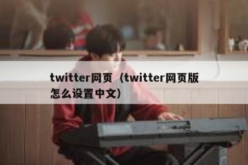 twitter网页（twitter网页版怎么设置中文）