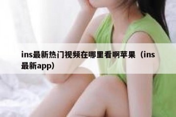ins最新热门视频在哪里看啊苹果（ins最新app）