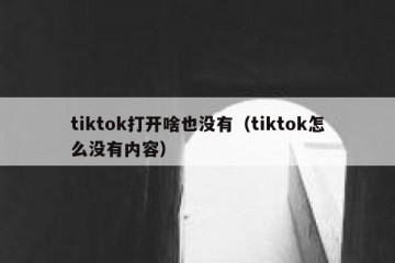 tiktok打开啥也没有（tiktok怎么没有内容）