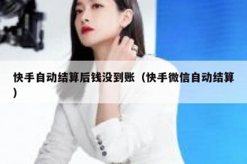 快手自动结算后钱没到账（快手微信自动结算）