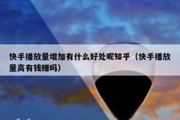 快手播放量增加有什么好处呢知乎（快手播放量高有钱赚吗）