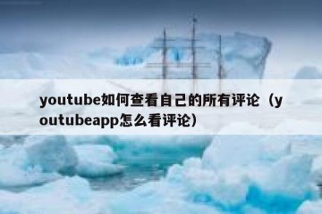 youtube如何查看自己的所有评论（youtubeapp怎么看评论）