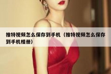 推特视频怎么保存到手机（推特视频怎么保存到手机相册）