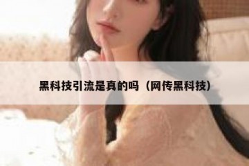 黑科技引流是真的吗（网传黑科技）