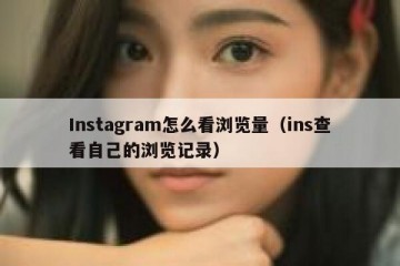 Instagram怎么看浏览量（ins查看自己的浏览记录）