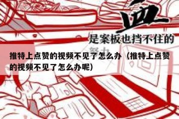 推特上点赞的视频不见了怎么办（推特上点赞的视频不见了怎么办呢）