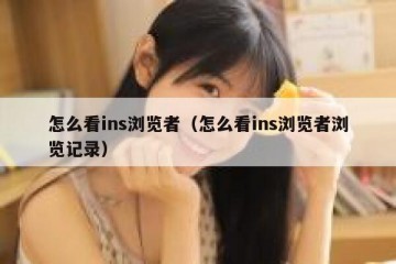 怎么看ins浏览者（怎么看ins浏览者浏览记录）