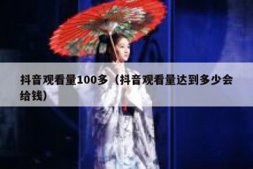 抖音观看量100多（抖音观看量达到多少会给钱）