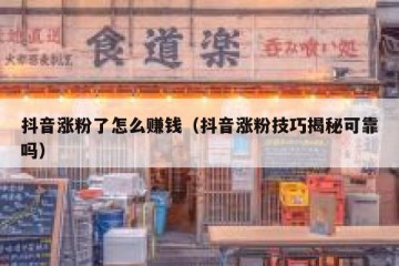 抖音涨粉了怎么赚钱（抖音涨粉技巧揭秘可靠吗）