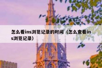 怎么看ins浏览记录的时间（怎么查看ins浏览记录）