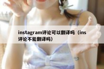 instagram评论可以翻译吗（ins评论不能翻译吗）