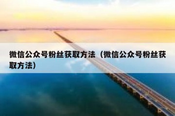 微信公众号粉丝获取方法（微信公众号粉丝获取方法）