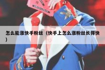 怎么能涨快手粉丝（快手上怎么涨粉丝长得快）
