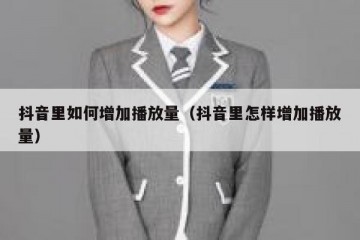 抖音里如何增加播放量（抖音里怎样增加播放量）